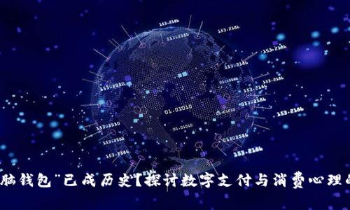 为何“脑钱包”已成历史？探讨数字支付与消费心理的变迁