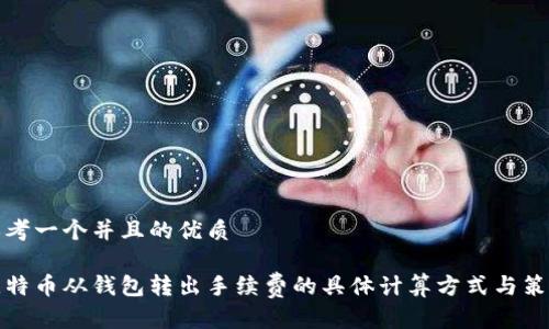 思考一个并且的优质
比特币从钱包转出手续费的具体计算方式与策略
