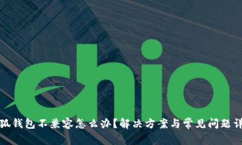 小狐钱包不兼容怎么办？解决方案与常见问题详解