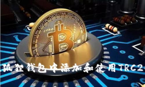 如何在狐狸钱包中添加和使用TRC20代币？