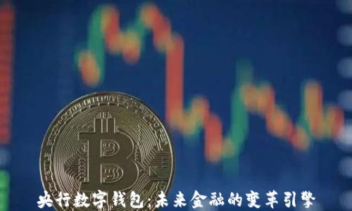 
央行数字钱包：未来金融的变革引擎