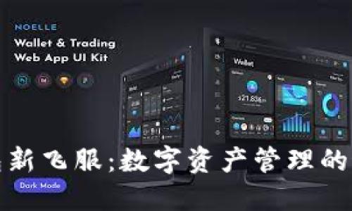 小狐钱包新飞服：数字资产管理的最佳选择