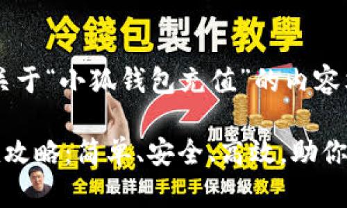 好的，以下是关于“小狐钱包充值”的内容文案。

小狐钱包充值攻略：简单、安全、高效，助你畅享数字生活