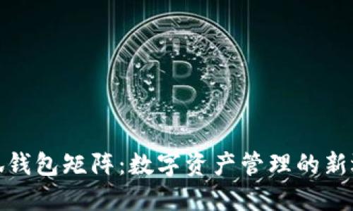 小狐钱包矩阵：数字资产管理的新选择