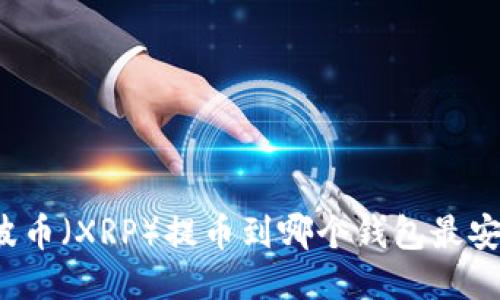 瑞波币（XRP）提币到哪个钱包最安全？