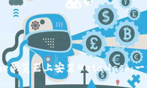 如何在Chrome浏览器上安装MetaMask：一步一步的指南
