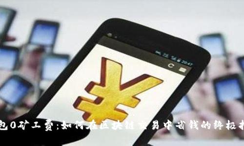 钱包0矿工费：如何在区块链交易中省钱的终极指南