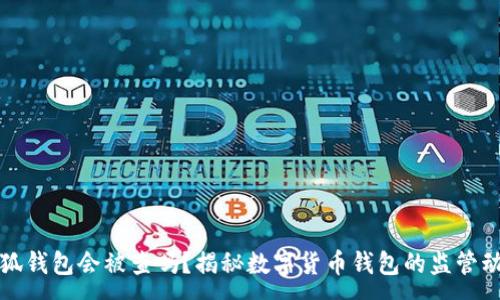:
小狐钱包会被查吗？揭秘数字货币钱包的监管动态