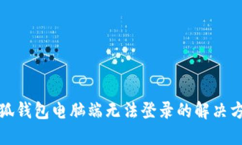 小狐钱包电脑端无法登录的解决方案