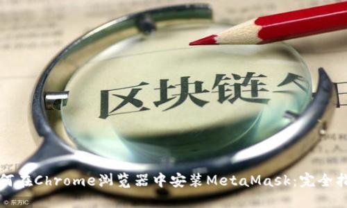 如何在Chrome浏览器中安装MetaMask：完全指南