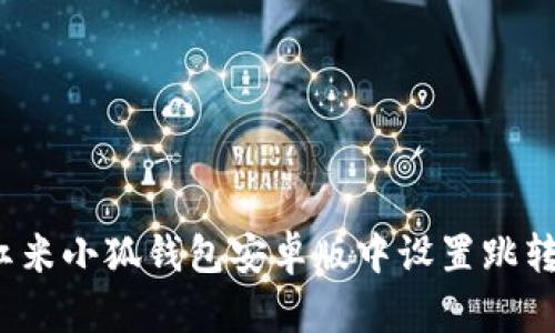如何在红米小狐钱包安卓版中设置跳转浏览器？