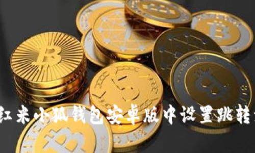 如何在红米小狐钱包安卓版中设置跳转浏览器？