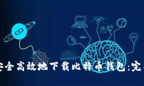 如何安全高效地下载比特币钱包：完整指南